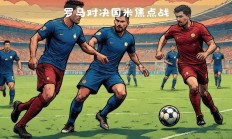 爱游戏官网-罗马迎战国际米兰：谁能称霸？