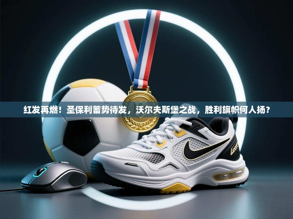 红发再燃!圣保利蓄势待发,沃尔夫斯堡之战,胜利旗帜何人扬? 第1张