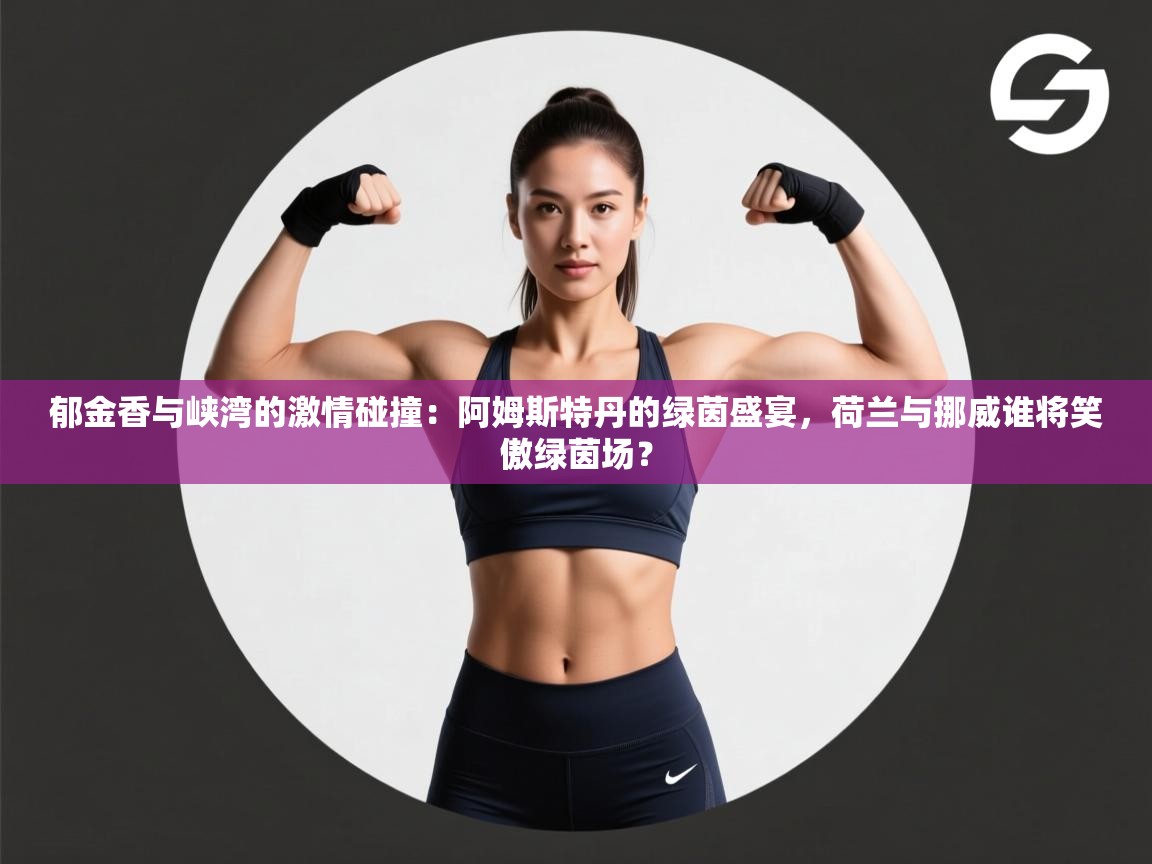 郁金香与峡湾的激情碰撞:阿姆斯特丹的绿茵盛宴,荷兰与挪威谁将笑傲绿茵场? 第1张