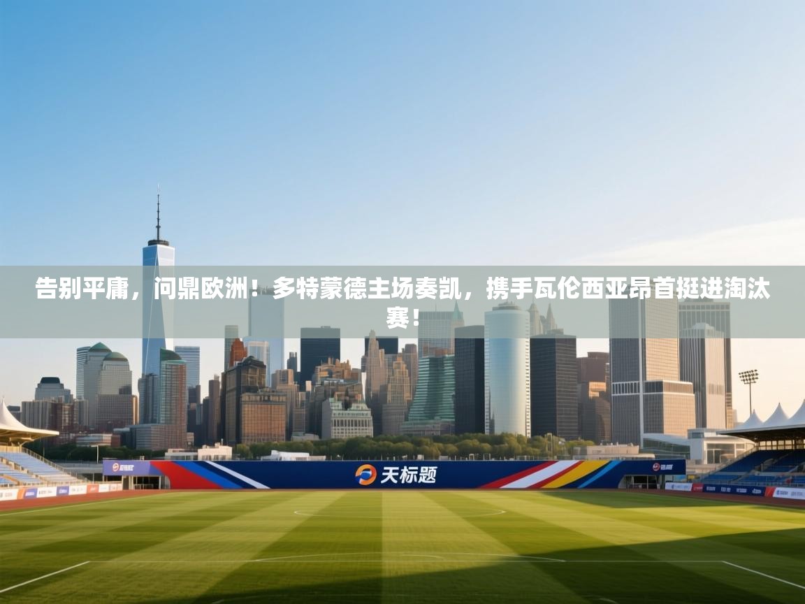 告别平庸，问鼎欧洲！多特蒙德主场奏凯，携手瓦伦西亚昂首挺进淘汰赛！  第2张